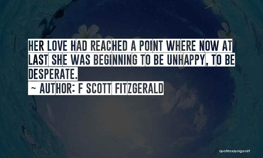 F Scott Fitzgerald Quotes: Her Love Had Reached A Point Where Now At Last She Was Beginning To Be Unhappy, To Be Desperate.