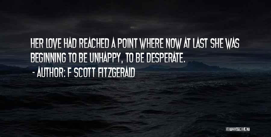 F Scott Fitzgerald Quotes: Her Love Had Reached A Point Where Now At Last She Was Beginning To Be Unhappy, To Be Desperate.