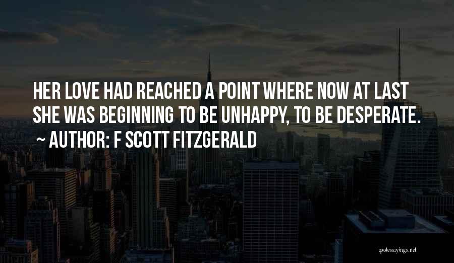 F Scott Fitzgerald Quotes: Her Love Had Reached A Point Where Now At Last She Was Beginning To Be Unhappy, To Be Desperate.