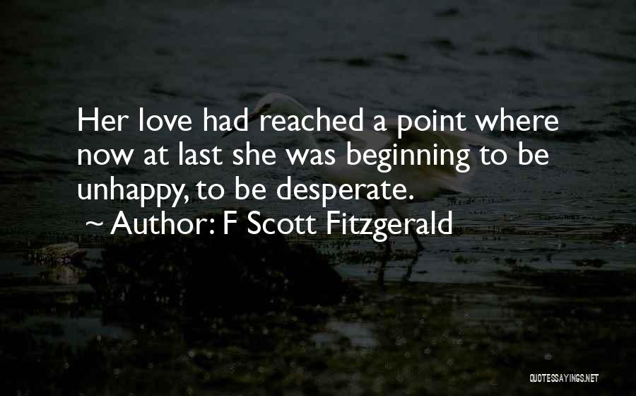 F Scott Fitzgerald Quotes: Her Love Had Reached A Point Where Now At Last She Was Beginning To Be Unhappy, To Be Desperate.