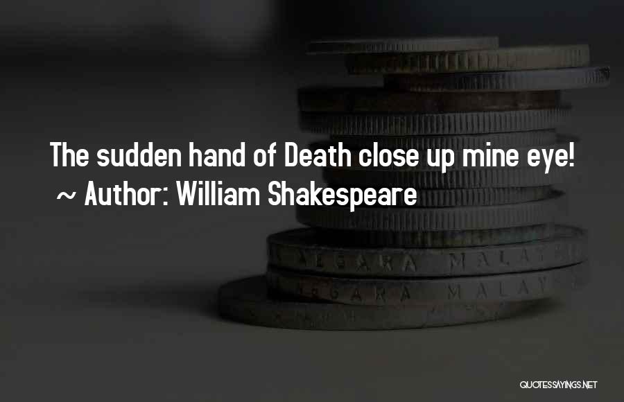 William Shakespeare Quotes: The Sudden Hand Of Death Close Up Mine Eye!