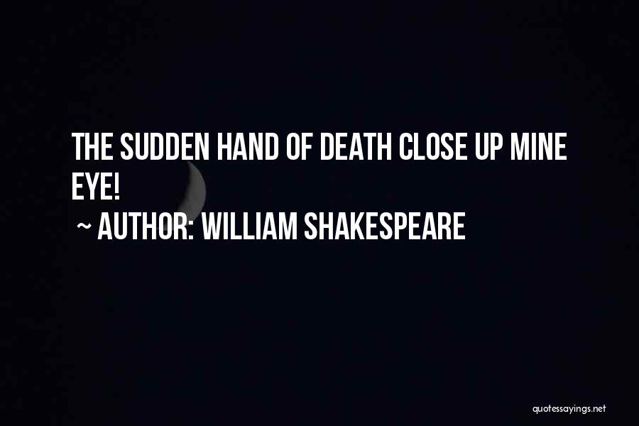 William Shakespeare Quotes: The Sudden Hand Of Death Close Up Mine Eye!