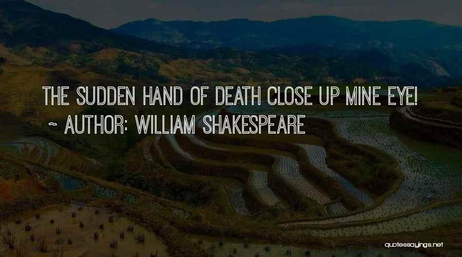 William Shakespeare Quotes: The Sudden Hand Of Death Close Up Mine Eye!