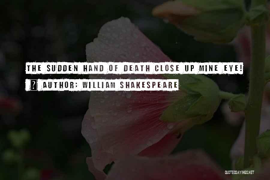 William Shakespeare Quotes: The Sudden Hand Of Death Close Up Mine Eye!