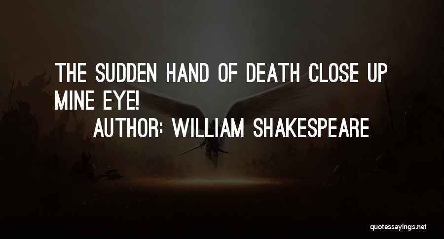 William Shakespeare Quotes: The Sudden Hand Of Death Close Up Mine Eye!