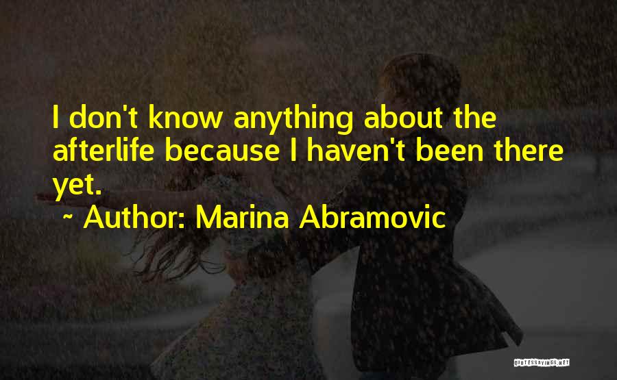 Marina Abramovic Quotes: I Don't Know Anything About The Afterlife Because I Haven't Been There Yet.