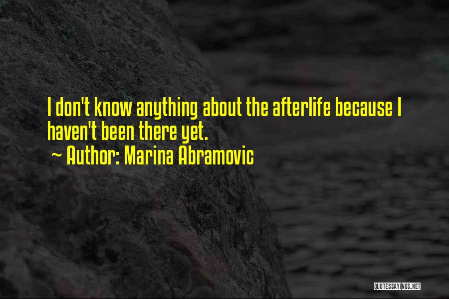 Marina Abramovic Quotes: I Don't Know Anything About The Afterlife Because I Haven't Been There Yet.