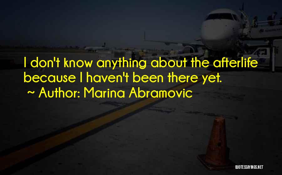 Marina Abramovic Quotes: I Don't Know Anything About The Afterlife Because I Haven't Been There Yet.