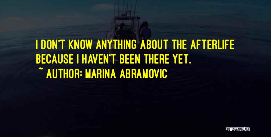 Marina Abramovic Quotes: I Don't Know Anything About The Afterlife Because I Haven't Been There Yet.