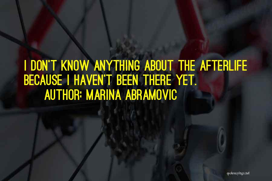 Marina Abramovic Quotes: I Don't Know Anything About The Afterlife Because I Haven't Been There Yet.