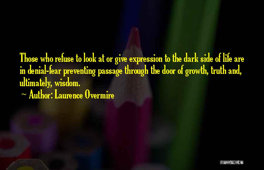 Laurence Overmire Quotes: Those Who Refuse To Look At Or Give Expression To The Dark Side Of Life Are In Denial-fear Preventing Passage