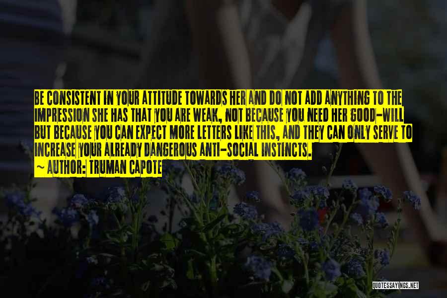 Truman Capote Quotes: Be Consistent In Your Attitude Towards Her And Do Not Add Anything To The Impression She Has That You Are