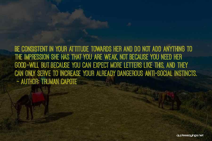 Truman Capote Quotes: Be Consistent In Your Attitude Towards Her And Do Not Add Anything To The Impression She Has That You Are