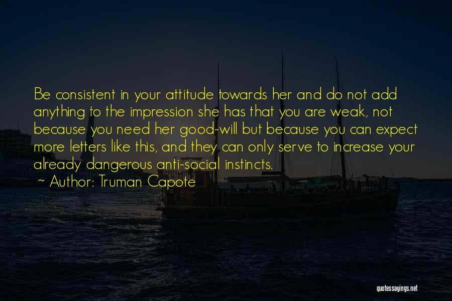 Truman Capote Quotes: Be Consistent In Your Attitude Towards Her And Do Not Add Anything To The Impression She Has That You Are