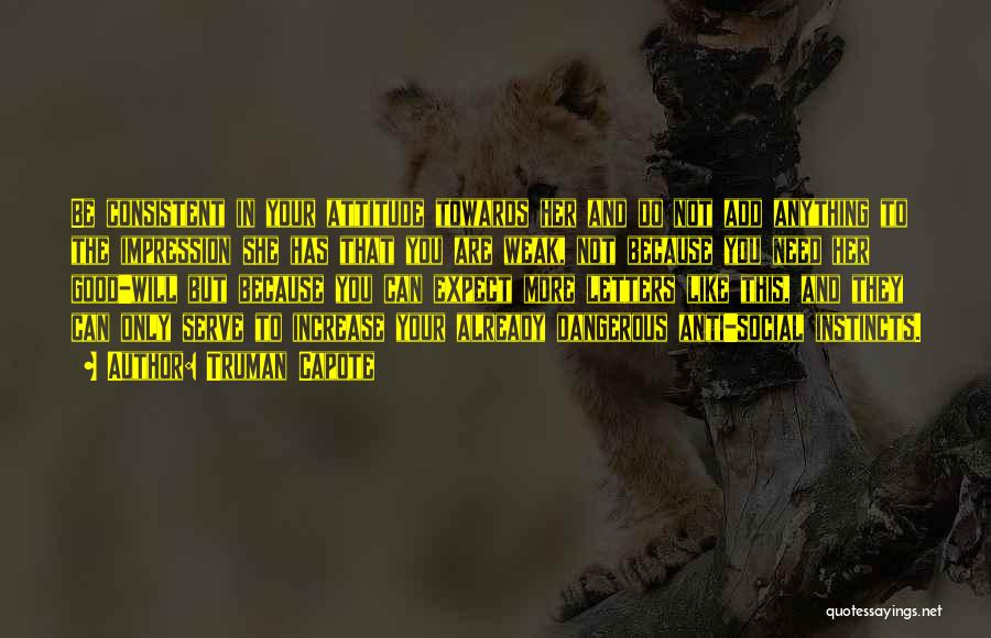 Truman Capote Quotes: Be Consistent In Your Attitude Towards Her And Do Not Add Anything To The Impression She Has That You Are