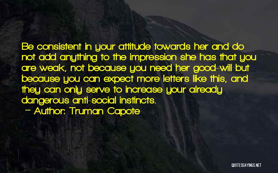 Truman Capote Quotes: Be Consistent In Your Attitude Towards Her And Do Not Add Anything To The Impression She Has That You Are