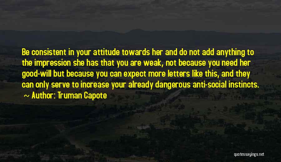 Truman Capote Quotes: Be Consistent In Your Attitude Towards Her And Do Not Add Anything To The Impression She Has That You Are