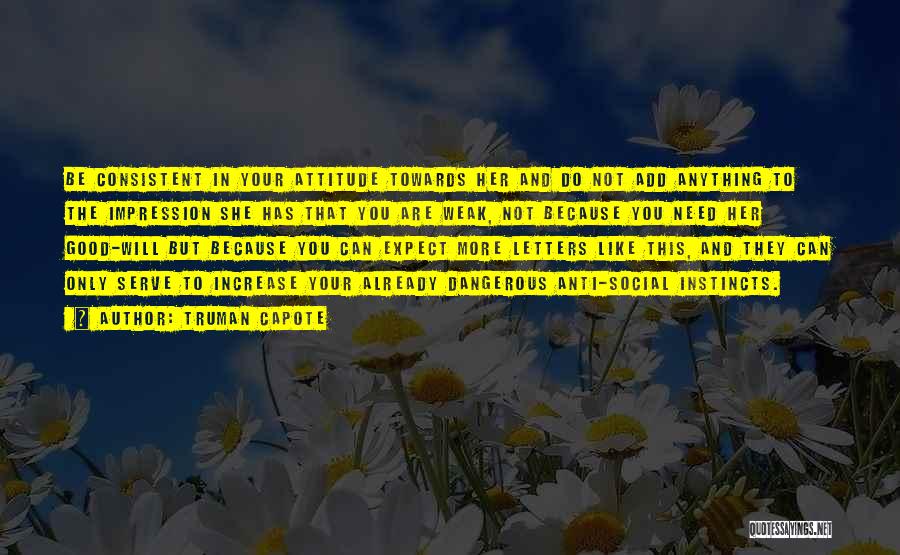 Truman Capote Quotes: Be Consistent In Your Attitude Towards Her And Do Not Add Anything To The Impression She Has That You Are