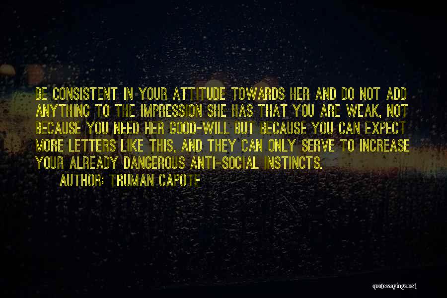 Truman Capote Quotes: Be Consistent In Your Attitude Towards Her And Do Not Add Anything To The Impression She Has That You Are