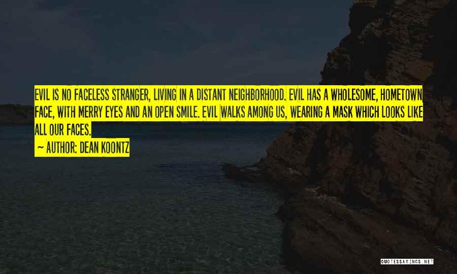 Dean Koontz Quotes: Evil Is No Faceless Stranger, Living In A Distant Neighborhood. Evil Has A Wholesome, Hometown Face, With Merry Eyes And