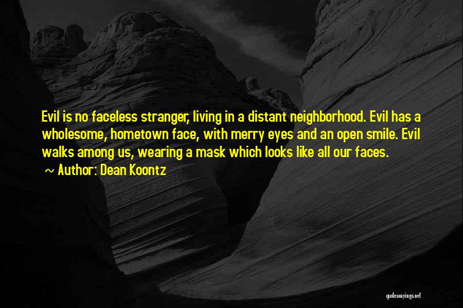 Dean Koontz Quotes: Evil Is No Faceless Stranger, Living In A Distant Neighborhood. Evil Has A Wholesome, Hometown Face, With Merry Eyes And