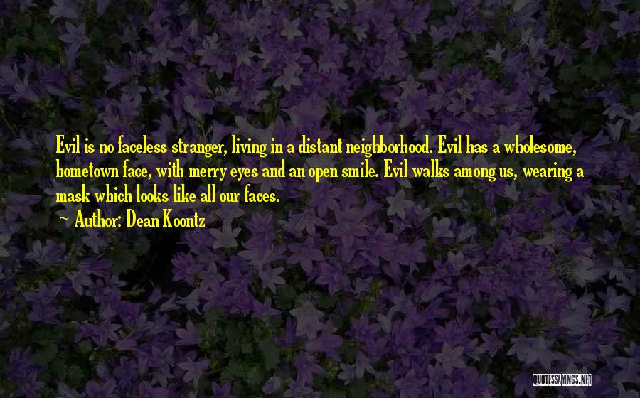 Dean Koontz Quotes: Evil Is No Faceless Stranger, Living In A Distant Neighborhood. Evil Has A Wholesome, Hometown Face, With Merry Eyes And