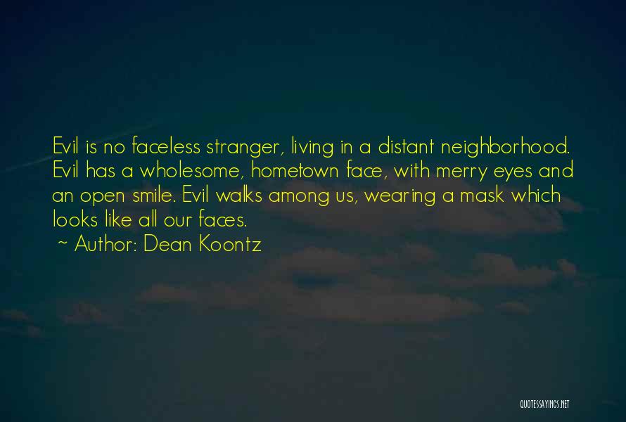 Dean Koontz Quotes: Evil Is No Faceless Stranger, Living In A Distant Neighborhood. Evil Has A Wholesome, Hometown Face, With Merry Eyes And