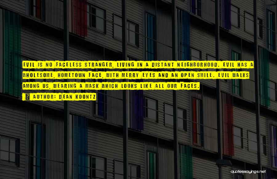 Dean Koontz Quotes: Evil Is No Faceless Stranger, Living In A Distant Neighborhood. Evil Has A Wholesome, Hometown Face, With Merry Eyes And