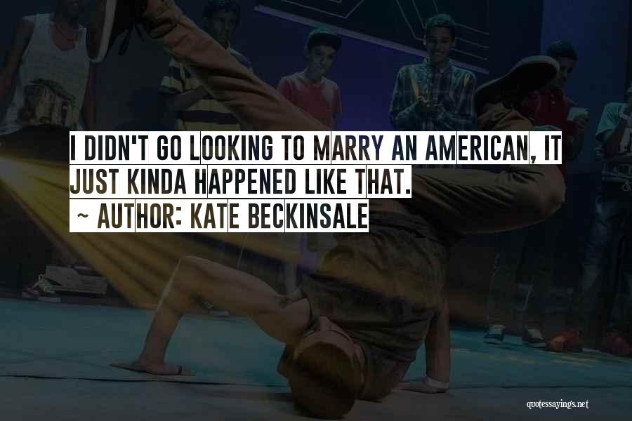 Kate Beckinsale Quotes: I Didn't Go Looking To Marry An American, It Just Kinda Happened Like That.