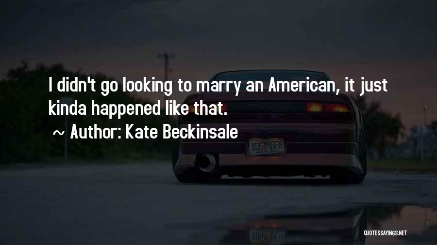 Kate Beckinsale Quotes: I Didn't Go Looking To Marry An American, It Just Kinda Happened Like That.