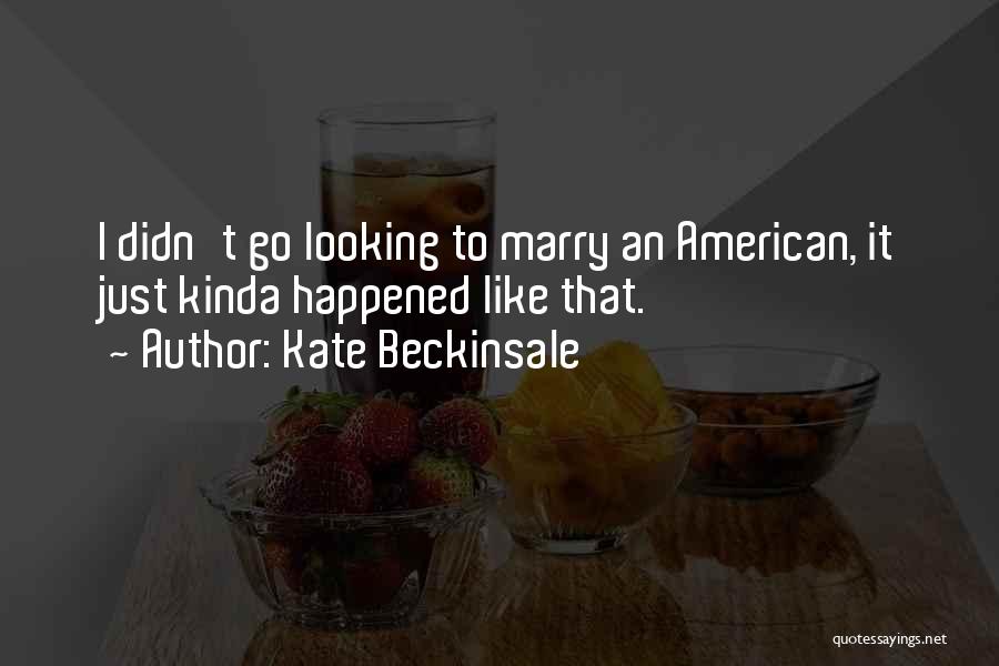 Kate Beckinsale Quotes: I Didn't Go Looking To Marry An American, It Just Kinda Happened Like That.