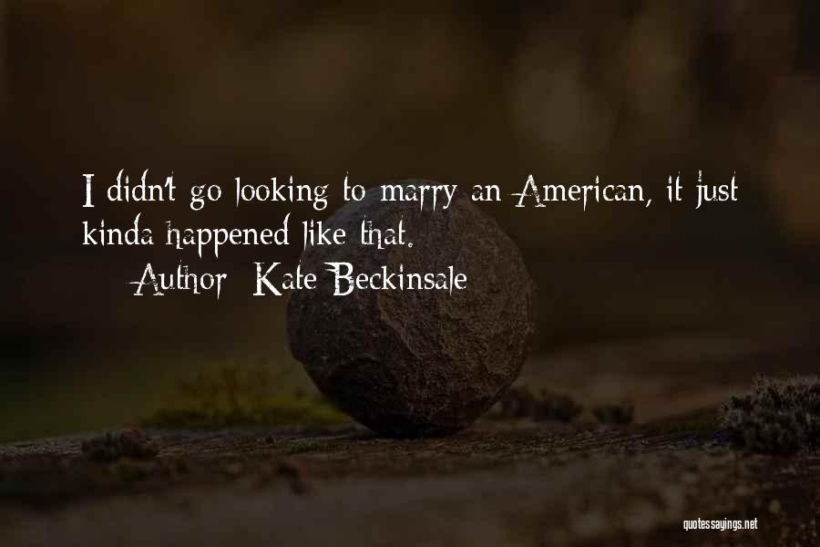 Kate Beckinsale Quotes: I Didn't Go Looking To Marry An American, It Just Kinda Happened Like That.