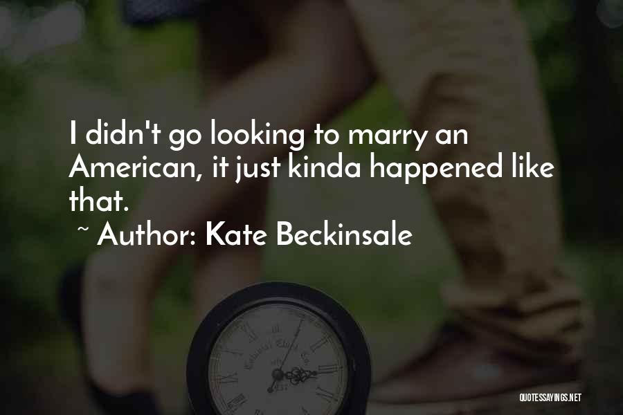 Kate Beckinsale Quotes: I Didn't Go Looking To Marry An American, It Just Kinda Happened Like That.