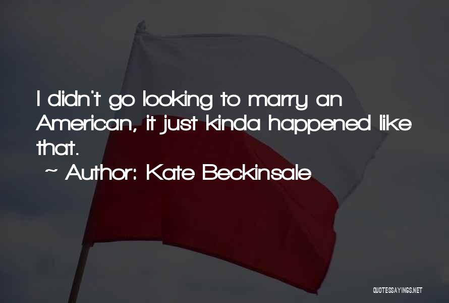 Kate Beckinsale Quotes: I Didn't Go Looking To Marry An American, It Just Kinda Happened Like That.