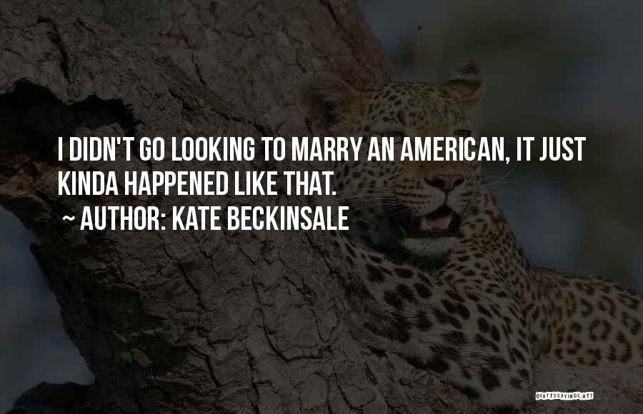 Kate Beckinsale Quotes: I Didn't Go Looking To Marry An American, It Just Kinda Happened Like That.