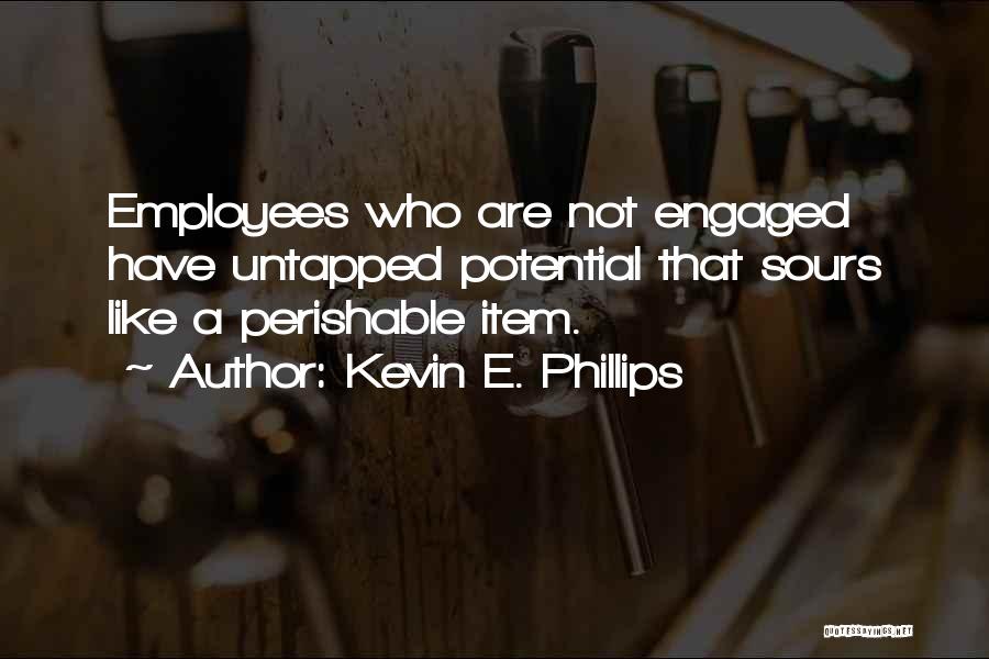 Kevin E. Phillips Quotes: Employees Who Are Not Engaged Have Untapped Potential That Sours Like A Perishable Item.