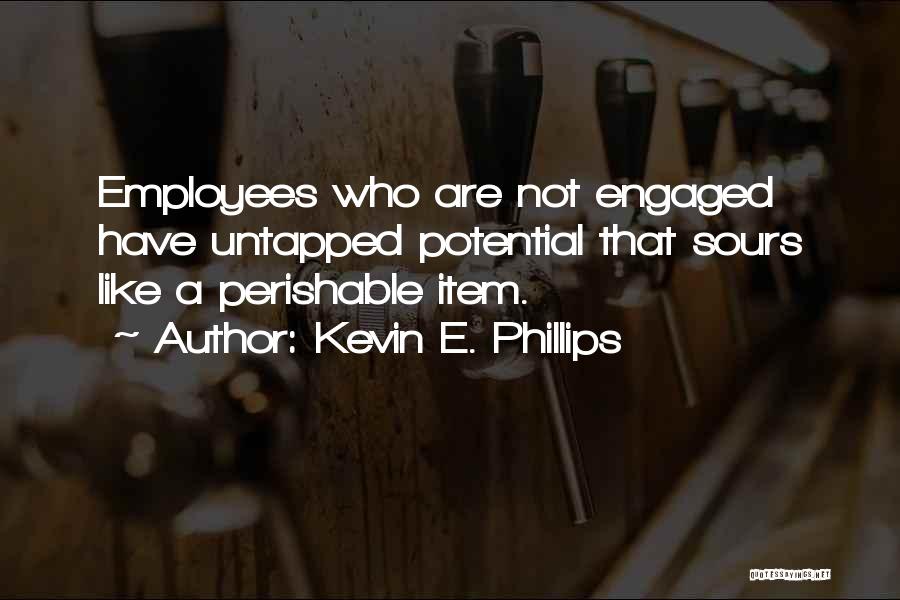 Kevin E. Phillips Quotes: Employees Who Are Not Engaged Have Untapped Potential That Sours Like A Perishable Item.