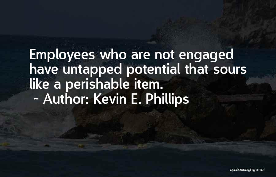 Kevin E. Phillips Quotes: Employees Who Are Not Engaged Have Untapped Potential That Sours Like A Perishable Item.