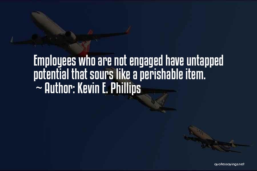 Kevin E. Phillips Quotes: Employees Who Are Not Engaged Have Untapped Potential That Sours Like A Perishable Item.