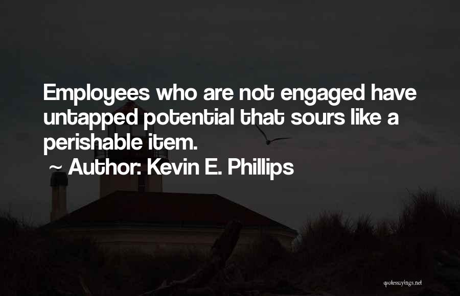 Kevin E. Phillips Quotes: Employees Who Are Not Engaged Have Untapped Potential That Sours Like A Perishable Item.