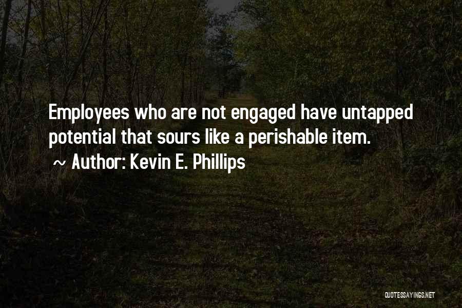 Kevin E. Phillips Quotes: Employees Who Are Not Engaged Have Untapped Potential That Sours Like A Perishable Item.