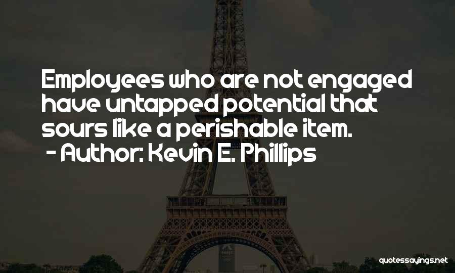 Kevin E. Phillips Quotes: Employees Who Are Not Engaged Have Untapped Potential That Sours Like A Perishable Item.