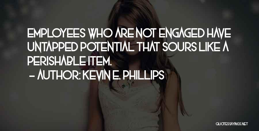 Kevin E. Phillips Quotes: Employees Who Are Not Engaged Have Untapped Potential That Sours Like A Perishable Item.