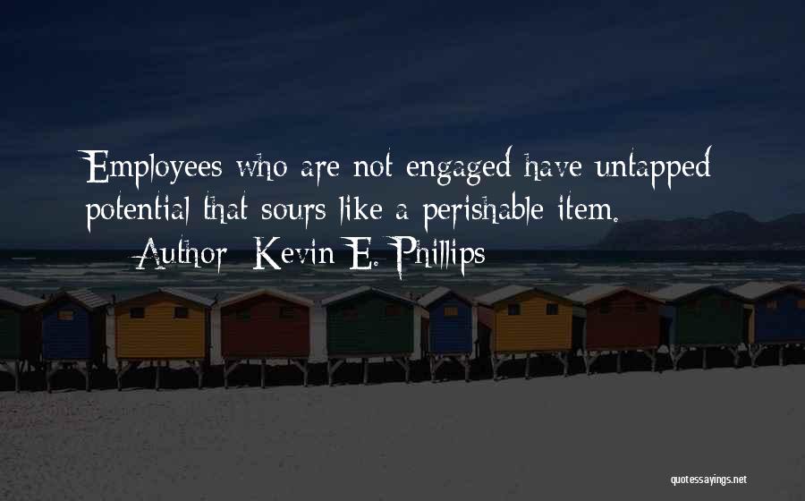 Kevin E. Phillips Quotes: Employees Who Are Not Engaged Have Untapped Potential That Sours Like A Perishable Item.