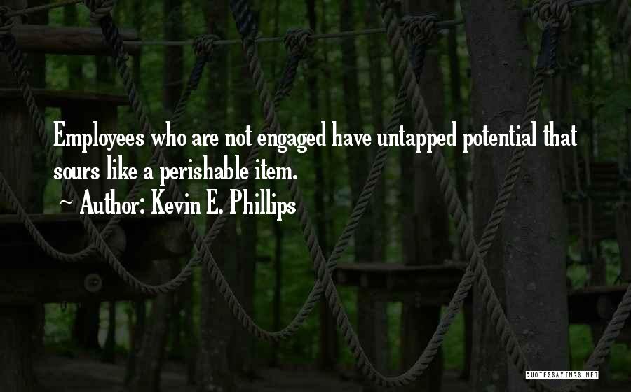 Kevin E. Phillips Quotes: Employees Who Are Not Engaged Have Untapped Potential That Sours Like A Perishable Item.