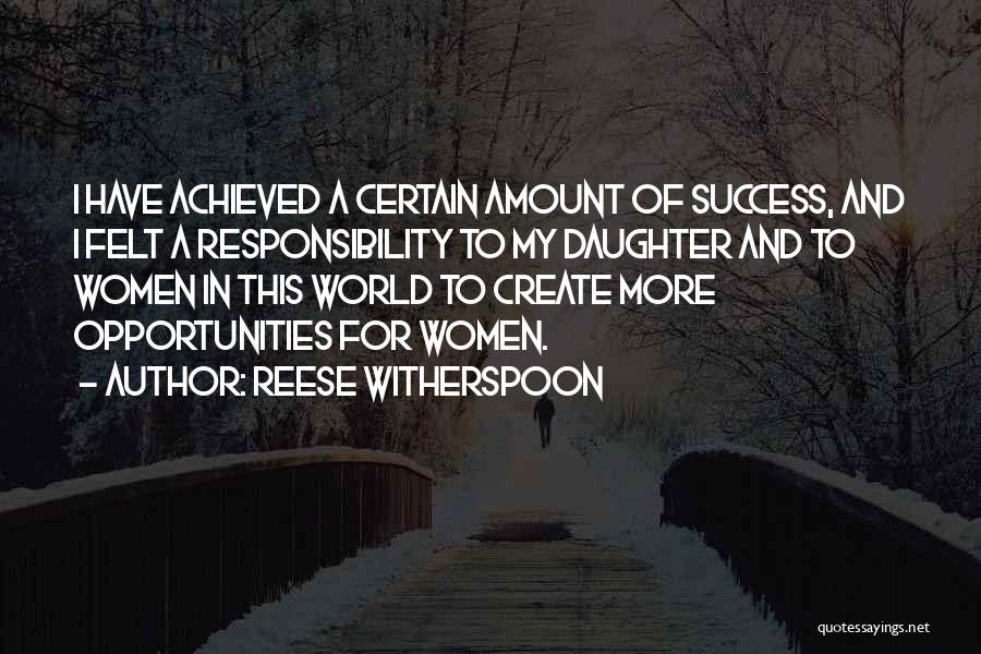 Reese Witherspoon Quotes: I Have Achieved A Certain Amount Of Success, And I Felt A Responsibility To My Daughter And To Women In