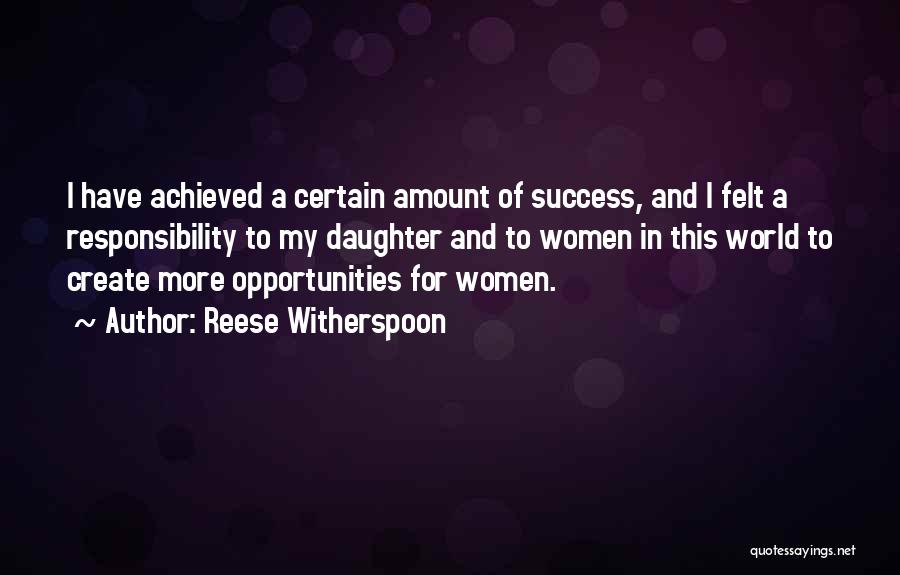 Reese Witherspoon Quotes: I Have Achieved A Certain Amount Of Success, And I Felt A Responsibility To My Daughter And To Women In