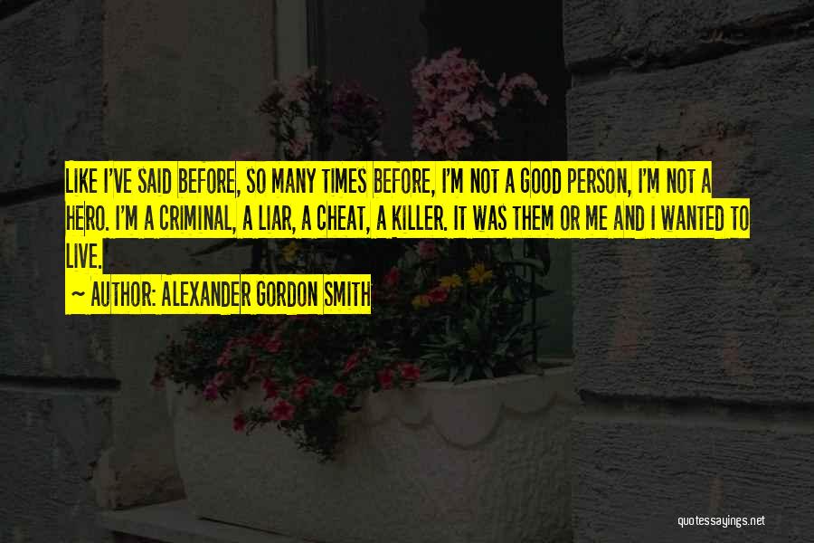 Alexander Gordon Smith Quotes: Like I've Said Before, So Many Times Before, I'm Not A Good Person, I'm Not A Hero. I'm A Criminal,