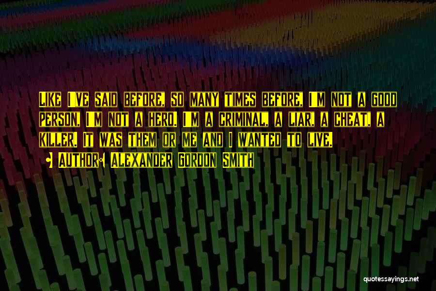 Alexander Gordon Smith Quotes: Like I've Said Before, So Many Times Before, I'm Not A Good Person, I'm Not A Hero. I'm A Criminal,