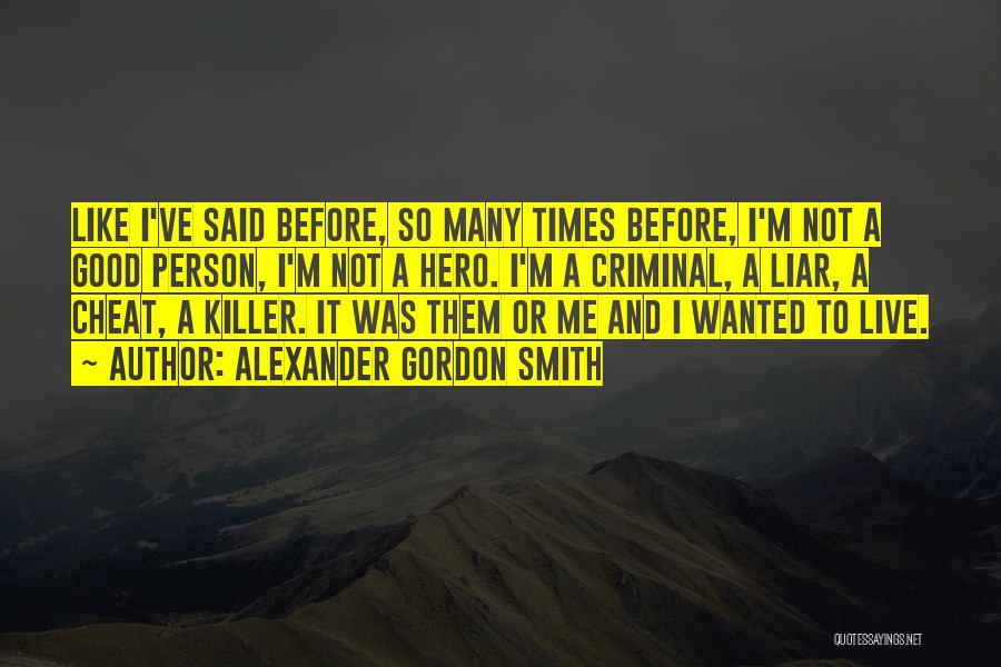 Alexander Gordon Smith Quotes: Like I've Said Before, So Many Times Before, I'm Not A Good Person, I'm Not A Hero. I'm A Criminal,